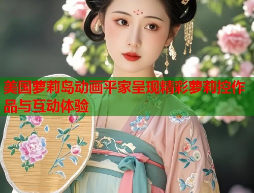 美国萝莉岛动画平家呈现精彩萝莉控作品与互动体验  第1张