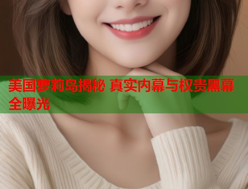 美国萝莉岛揭秘 真实内幕与权贵黑幕全曝光  第1张