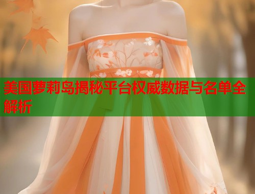 美国萝莉岛揭秘平台权威数据与名单全解析  第1张