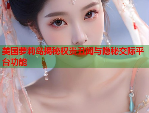 美国萝莉岛揭秘权贵丑闻与隐秘交际平台功能  第1张
