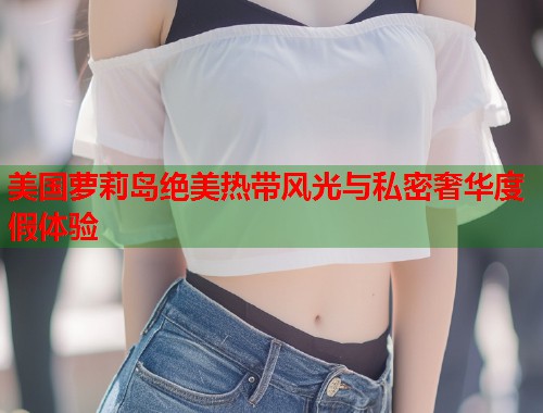 美国萝莉岛绝美热带风光与私密奢华度假体验  第1张
