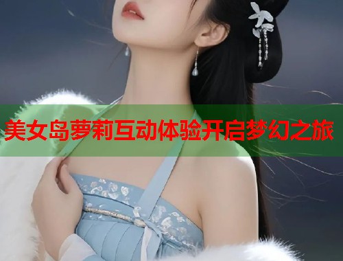 美女岛萝莉互动体验开启梦幻之旅  第1张