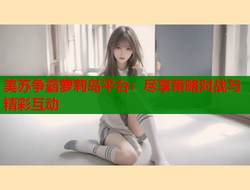 美苏争霸萝莉岛平台：尽享策略对战与精彩互动  第1张
