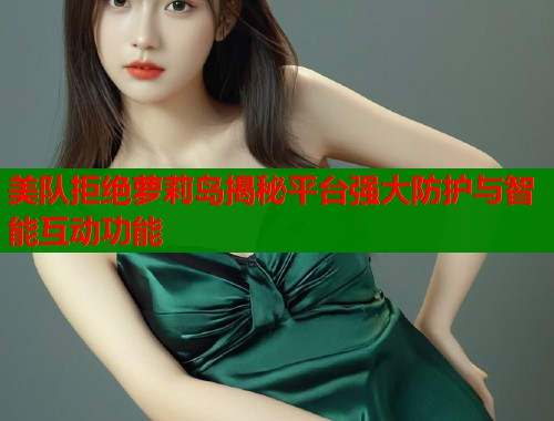 美队拒绝萝莉岛揭秘平台强大防护与智能互动功能  第1张