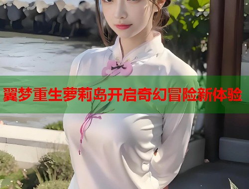 翼梦重生萝莉岛开启奇幻冒险新体验  第1张