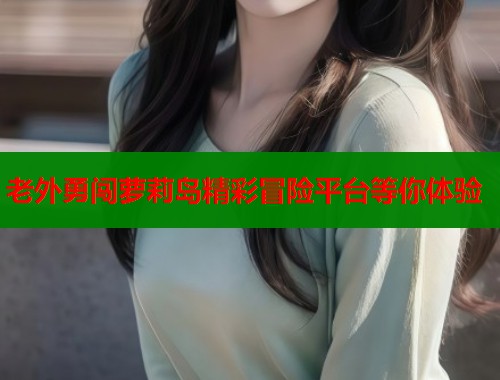 老外勇闯萝莉岛精彩冒险平台等你体验  第1张
