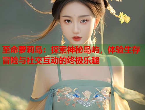 至命萝莉岛：探索神秘岛屿，体验生存冒险与社交互动的终极乐趣  第1张