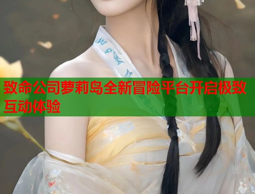致命公司萝莉岛全新冒险平台开启极致互动体验  第1张