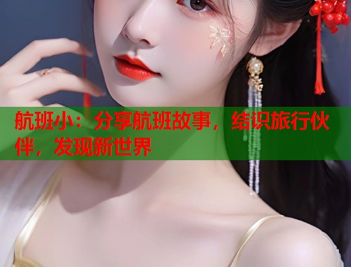航班小：分享航班故事，结识旅行伙伴，发现新世界  第2张