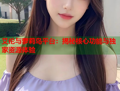 艾伦与萝莉岛平台：揭秘核心功能与独家资源体验  第1张
