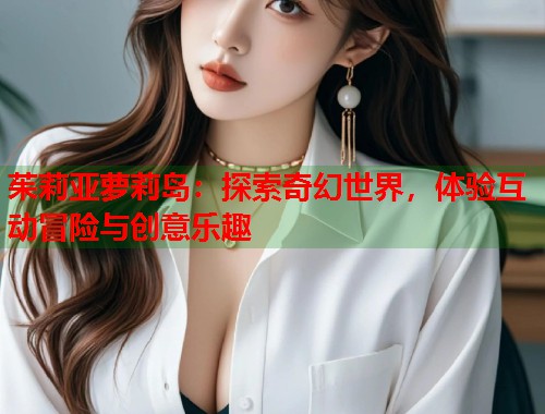 茱莉亚萝莉岛：探索奇幻世界，体验互动冒险与创意乐趣  第1张