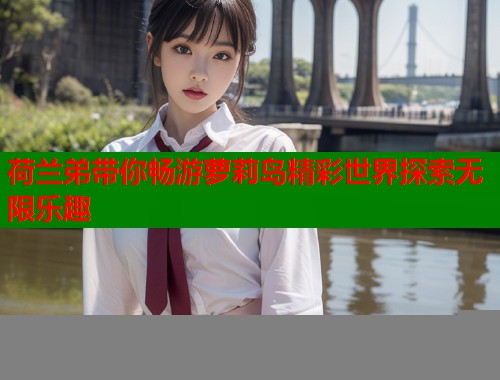 荷兰弟带你畅游萝莉岛精彩世界探索无限乐趣  第1张