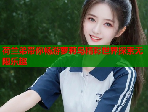 荷兰弟带你畅游萝莉岛精彩世界探索无限乐趣  第2张