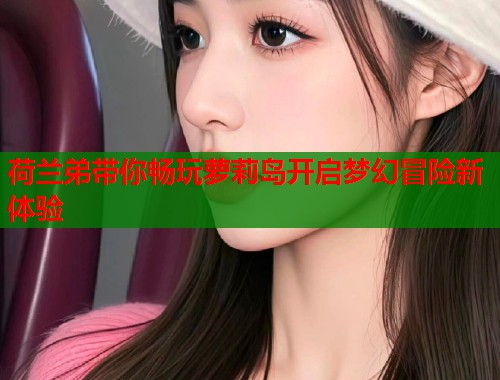 荷兰弟带你畅玩萝莉岛开启梦幻冒险新体验  第2张