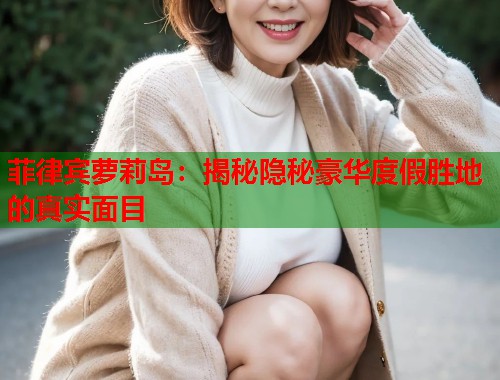 菲律宾萝莉岛：揭秘隐秘豪华度假胜地的真实面目  第1张