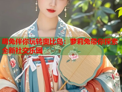 萌兔伴你玩转奥比岛：萝莉兔带你探索全新社交乐园  第1张