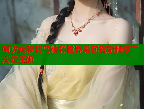 萌次元萝莉岛精彩世界等你探索畅享二次元乐趣  第1张